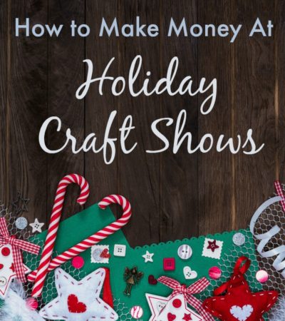 How to Make Money at Holiday Craft Shows - What you need to do to from finding craft shows to making the sale and generating future business.